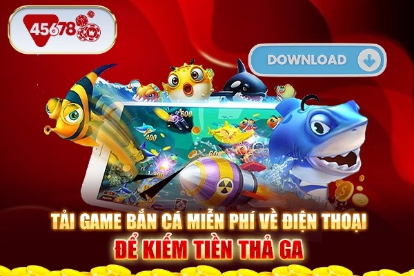 Tải Game Bắn Cá Miễn Phí Về Điện Thoại Để Kiếm Tiền Thả Ga