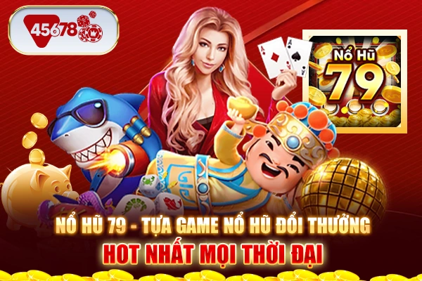 Nổ hũ 79 - Tựa game nổ hũ đổi thưởng hot nhất mọi thời đại